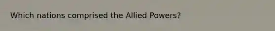 Which nations comprised the Allied Powers?