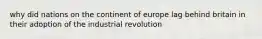 why did nations on the continent of europe lag behind britain in their adoption of the industrial revolution