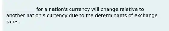 ____________ for a nation's currency will change relative to another nation's currency due to the determinants of exchange rates.