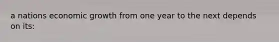 a nations economic growth from one year to the next depends on its: