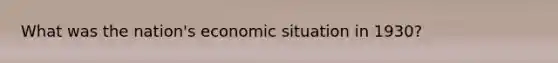 What was the nation's economic situation in 1930?