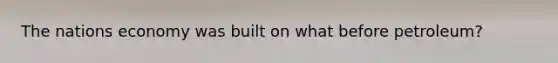 The nations economy was built on what before petroleum?