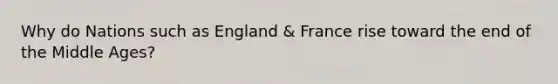 Why do Nations such as England & France rise toward the end of the Middle Ages?