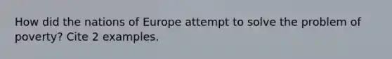 How did the nations of Europe attempt to solve the problem of poverty? Cite 2 examples.