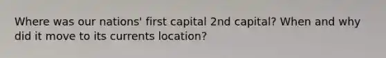 Where was our nations' first capital 2nd capital? When and why did it move to its currents location?