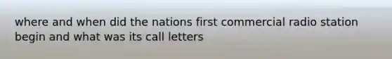 where and when did the nations first commercial radio station begin and what was its call letters