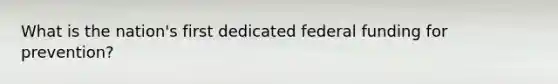 What is the nation's first dedicated federal funding for prevention?