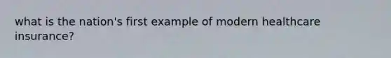 what is the nation's first example of modern healthcare insurance?