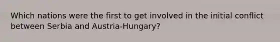 Which nations were the first to get involved in the initial conflict between Serbia and Austria-Hungary?