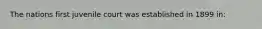 The nations first juvenile court was established in 1899 in:
