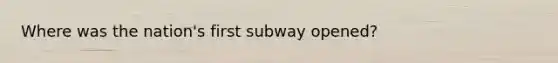 Where was the nation's first subway opened?