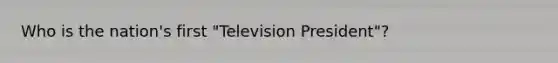 Who is the nation's first "Television President"?