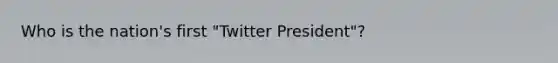Who is the nation's first "Twitter President"?