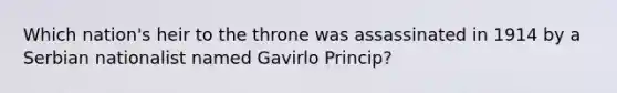 Which nation's heir to the throne was assassinated in 1914 by a Serbian nationalist named Gavirlo Princip?