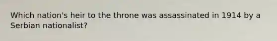 Which nation's heir to the throne was assassinated in 1914 by a Serbian nationalist?