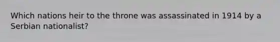 Which nations heir to the throne was assassinated in 1914 by a Serbian nationalist?