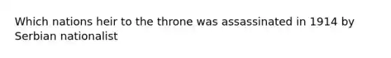 Which nations heir to the throne was assassinated in 1914 by Serbian nationalist