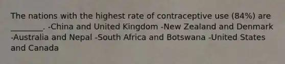 The nations with the highest rate of contraceptive use (84%) are ________. -China and United Kingdom -New Zealand and Denmark -Australia and Nepal -South Africa and Botswana -United States and Canada