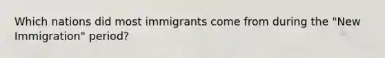 Which nations did most immigrants come from during the "New Immigration" period?