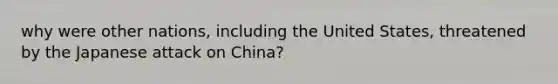 why were other nations, including the United States, threatened by the Japanese attack on China?