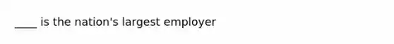 ____ is the nation's largest employer