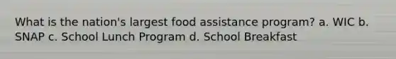 What is the nation's largest food assistance program? a. WIC b. SNAP c. School Lunch Program d. School Breakfast