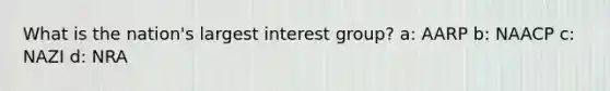 What is the nation's largest interest group? a: AARP b: NAACP c: NAZI d: NRA