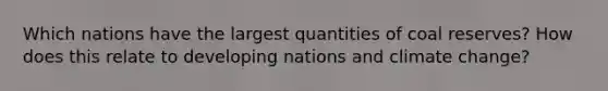 Which nations have the largest quantities of coal reserves? How does this relate to developing nations and climate change?