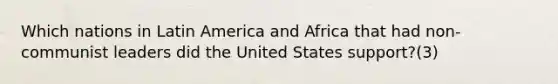 Which nations in Latin America and Africa that had non-communist leaders did the United States support?(3)