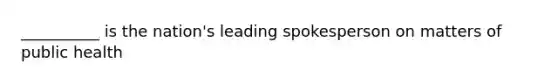 __________ is the nation's leading spokesperson on matters of public health