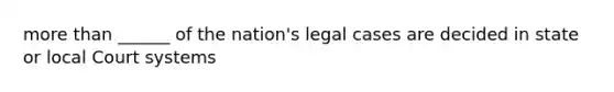 more than ______ of the nation's legal cases are decided in state or local Court systems