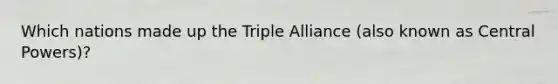 Which nations made up the Triple Alliance (also known as Central Powers)?