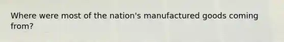 Where were most of the nation's manufactured goods coming from?