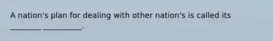 A nation's plan for dealing with other nation's is called its ________ __________.