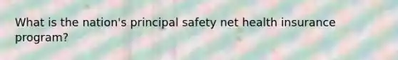 What is the nation's principal safety net health insurance program?