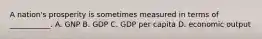 A nation's prosperity is sometimes measured in terms of ___________. A. GNP B. GDP C. GDP per capita D. economic output