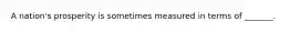 A nation's prosperity is sometimes measured in terms of _______.