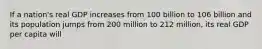 If a nation's real GDP increases from 100 billion to 106 billion and its population jumps from 200 million to 212 million, its real GDP per capita will