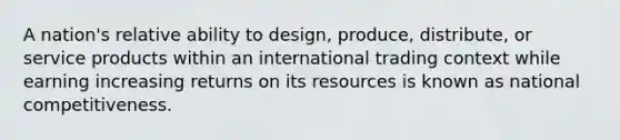 A nation's relative ability to design, produce, distribute, or service products within an international trading context while earning increasing returns on its resources is known as national competitiveness.