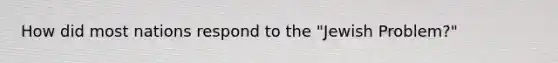 How did most nations respond to the "Jewish Problem?"