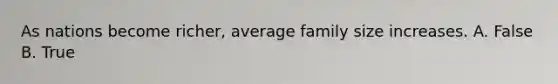 As nations become​ richer, average family size increases. A. False B. True