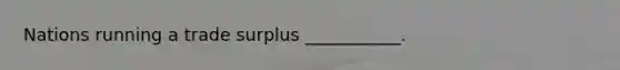 Nations running a trade surplus ___________.