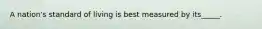 A nation's standard of living is best measured by its_____.