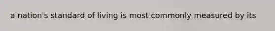 a nation's standard of living is most commonly measured by its