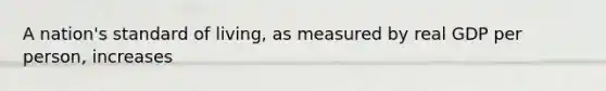 A nation's standard of living, as measured by real GDP per person, increases