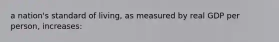 a nation's standard of living, as measured by real GDP per person, increases: