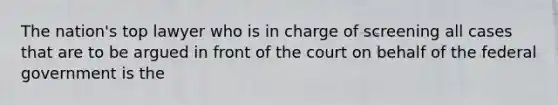 The nation's top lawyer who is in charge of screening all cases that are to be argued in front of the court on behalf of the federal government is the