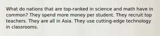 What do nations that are top-ranked in science and math have in common? They spend more money per student. They recruit top teachers. They are all in Asia. They use cutting-edge technology in classrooms.