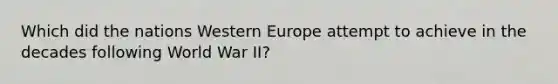 Which did the nations Western Europe attempt to achieve in the decades following World War II?