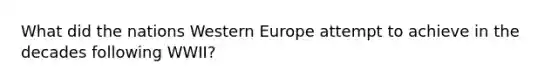 What did the nations Western Europe attempt to achieve in the decades following WWII?